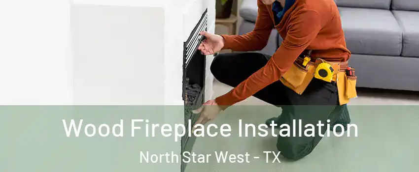 Wood Fireplace Installation North Star West - TX