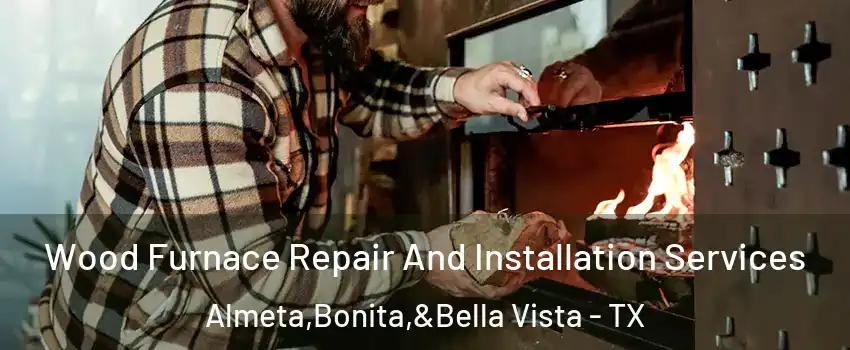 Wood Furnace Repair And Installation Services Almeta,Bonita,&Bella Vista - TX