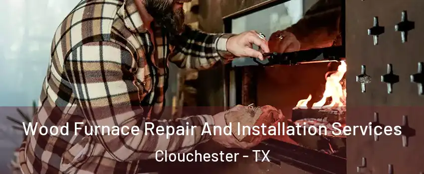 Wood Furnace Repair And Installation Services Clouchester - TX