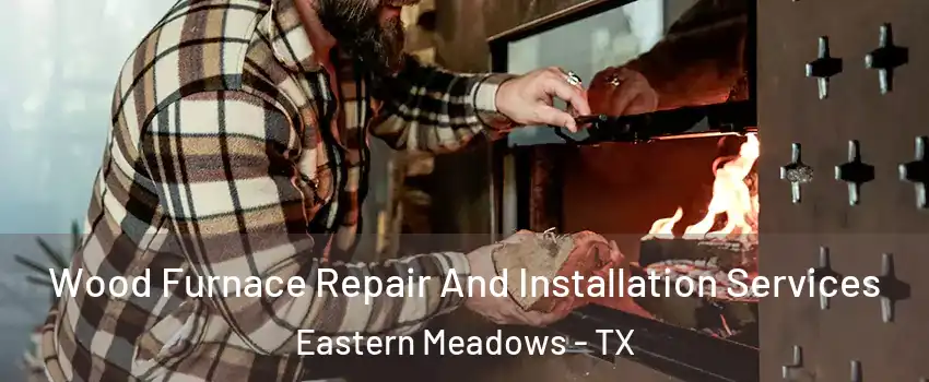 Wood Furnace Repair And Installation Services Eastern Meadows - TX