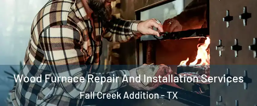 Wood Furnace Repair And Installation Services Fall Creek Addition - TX