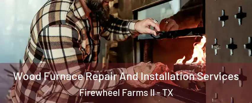 Wood Furnace Repair And Installation Services Firewheel Farms II - TX