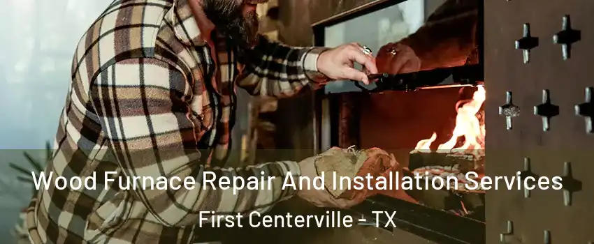 Wood Furnace Repair And Installation Services First Centerville - TX