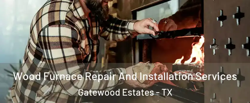 Wood Furnace Repair And Installation Services Gatewood Estates - TX