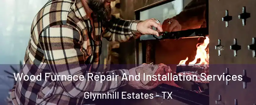 Wood Furnace Repair And Installation Services Glynnhill Estates - TX