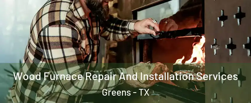 Wood Furnace Repair And Installation Services Greens - TX