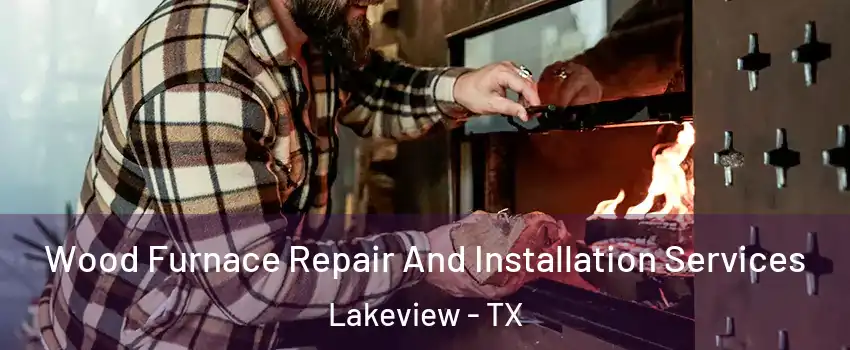 Wood Furnace Repair And Installation Services Lakeview - TX