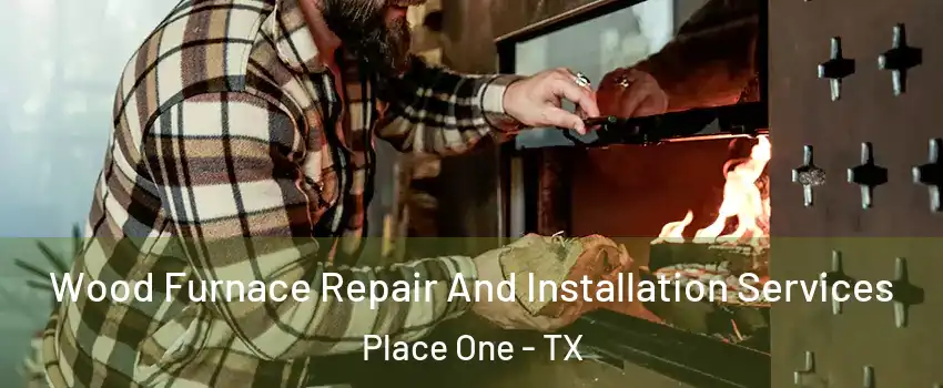 Wood Furnace Repair And Installation Services Place One - TX