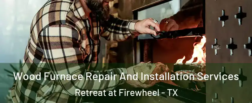 Wood Furnace Repair And Installation Services Retreat at Firewheel - TX