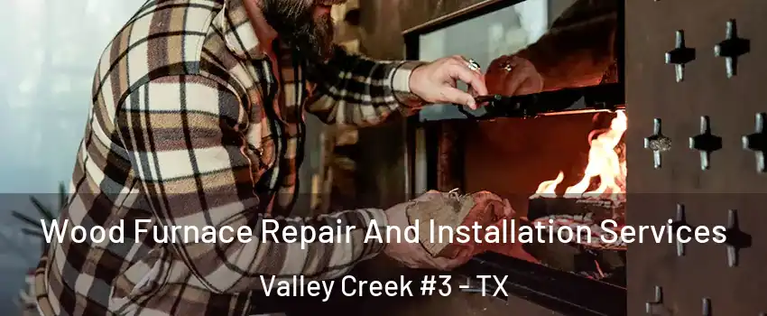 Wood Furnace Repair And Installation Services Valley Creek #3 - TX