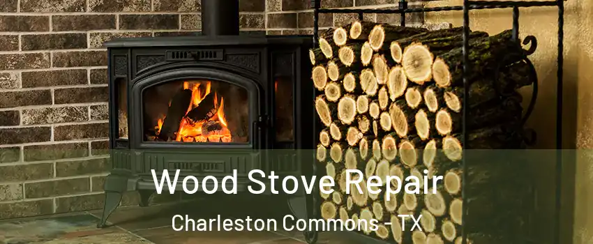 Wood Stove Repair Charleston Commons - TX