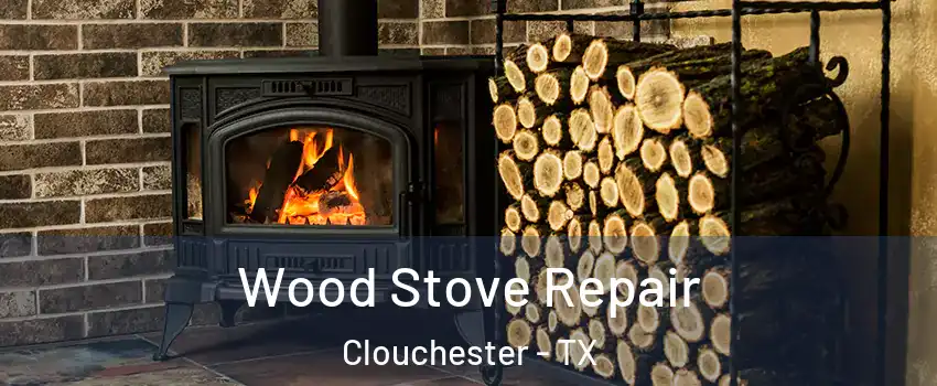 Wood Stove Repair Clouchester - TX