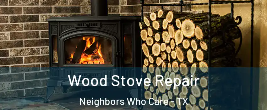 Wood Stove Repair Neighbors Who Care - TX